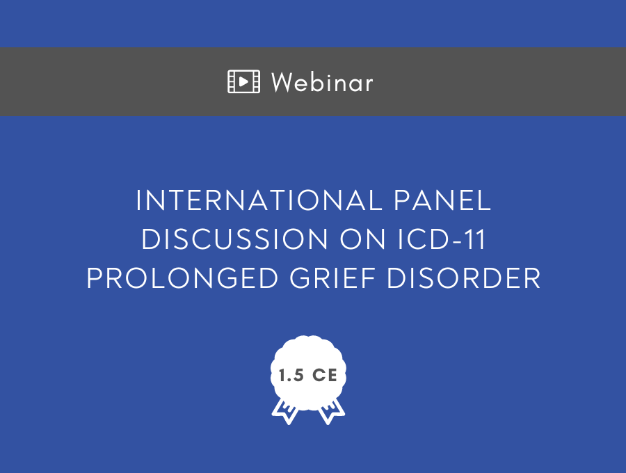 An International Panel Discussion on ICD-11 Prolonged Grief Disorder – 1.5 CE Hours