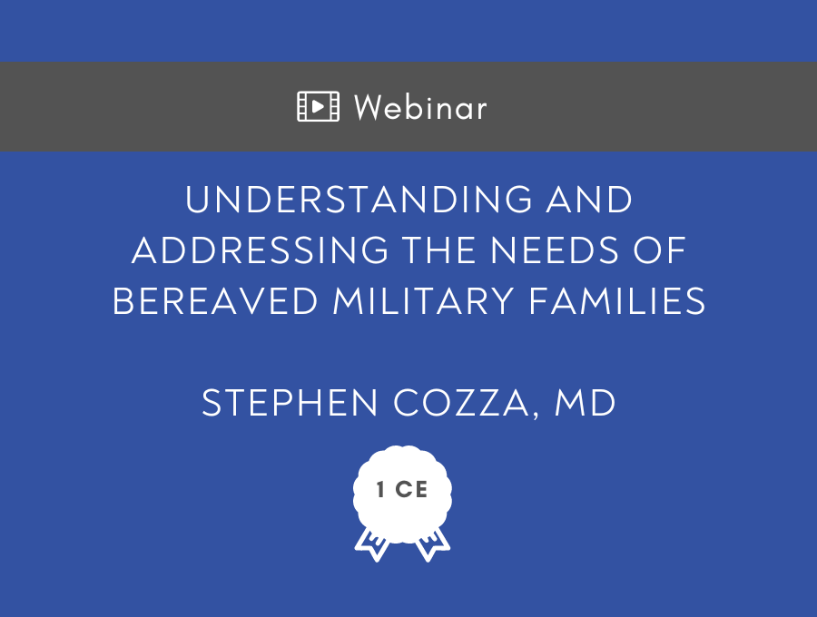 Understanding and Addressing the Needs of Bereaved Military Family Members – 1 CE Hour
