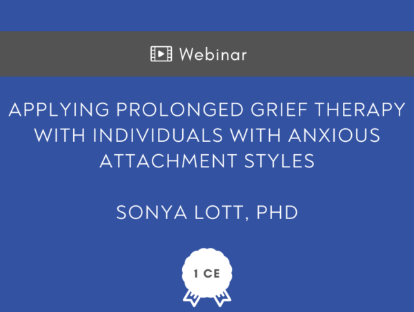 Applying Prolonged Grief Therapy (PGT) with Individuals with Anxious Attachment Styles - CE Hour